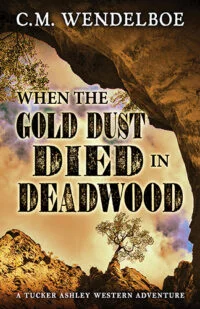 When the Gold Dust Died in Deadwood by C. M. Wendelboe