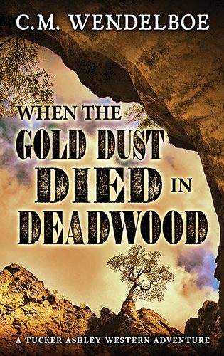 When the Gold Dust Died in Deadwood by C. M. Wendelboe